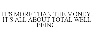 IT'S MORE THAN THE MONEY. IT'S ALL ABOUT TOTAL WELL BEING!