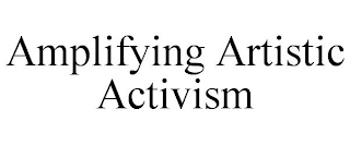 AMPLIFYING ARTISTIC ACTIVISM