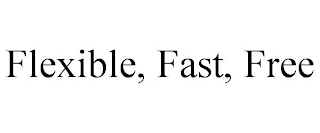 FLEXIBLE, FAST, FREE