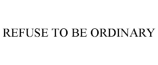 REFUSE TO BE ORDINARY