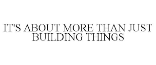 IT'S ABOUT MORE THAN JUST BUILDING THINGS