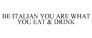 BE ITALIAN YOU ARE WHAT YOU EAT & DRINK