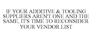 IF YOUR ADDITIVE & TOOLING SUPPLIERS AREN'T ONE AND THE SAME, IT'S TIME TO RECONSIDER YOUR VENDOR LIST