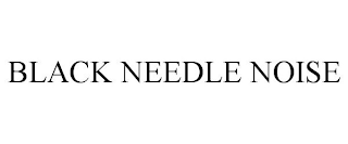 BLACK NEEDLE NOISE