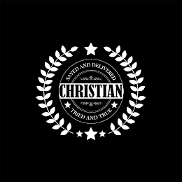 CHRISTIAN, SAVED AND DELIVERED, TRIED AND TRUE