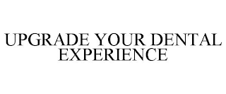 UPGRADE YOUR DENTAL EXPERIENCE
