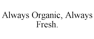 ALWAYS ORGANIC, ALWAYS FRESH.