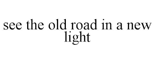 SEE THE OLD ROAD IN A NEW LIGHT