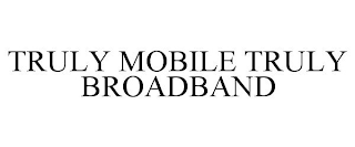 TRULY MOBILE TRULY BROADBAND