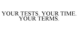 YOUR TESTS. YOUR TIME. YOUR TERMS.