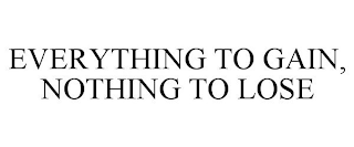 EVERYTHING TO GAIN, NOTHING TO LOSE
