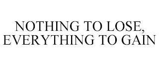 NOTHING TO LOSE, EVERYTHING TO GAIN