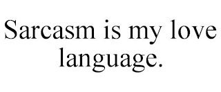 SARCASM IS MY LOVE LANGUAGE.