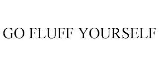 GO FLUFF YOURSELF