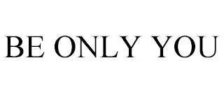 BE ONLY YOU