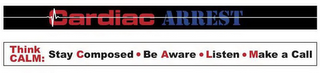 CARDIAC ARREST THINK CALM: STAY COMPOSED · BE AWARE · LISTEN · MAKE A CALL