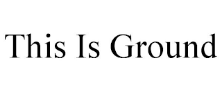 THIS IS GROUND