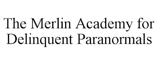 THE MERLIN ACADEMY FOR DELINQUENT PARANORMALS