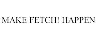 MAKE FETCH! HAPPEN