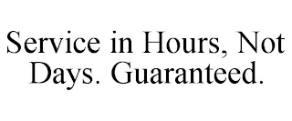 SERVICE IN HOURS, NOT DAYS. GUARANTEED.