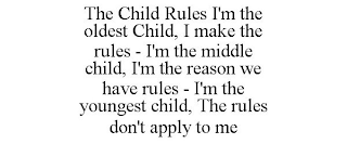 THE CHILD RULES I'M THE OLDEST CHILD, I MAKE THE RULES - I'M THE MIDDLE CHILD, I'M THE REASON WE HAVE RULES - I'M THE YOUNGEST CHILD, THE RULES DON'T APPLY TO ME