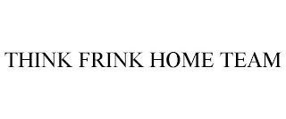 THINK FRINK HOME TEAM