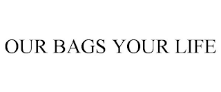 OUR BAGS YOUR LIFE