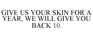 GIVE US YOUR SKIN FOR A YEAR, WE WILL GIVE YOU BACK 10.