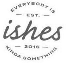 EVERYBODY IS EST. ISHES 2016 KINDA SOMETHING