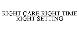 RIGHT CARE RIGHT TIME RIGHT SETTING