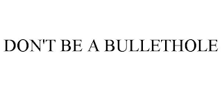 DON'T BE A BULLETHOLE