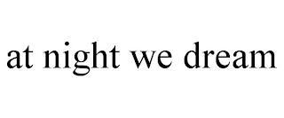 AT NIGHT WE DREAM
