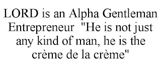 LORD IS AN ALPHA GENTLEMAN ENTREPRENEUR "HE IS NOT JUST ANY KIND OF MAN, HE IS THE CRÈME DE LA CRÈME"