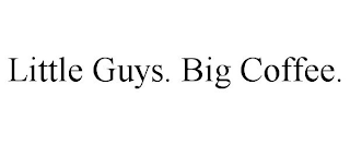 LITTLE GUYS. BIG COFFEE.