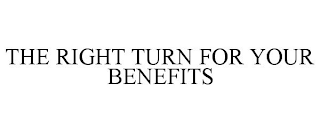 THE RIGHT TURN FOR YOUR BENEFITS