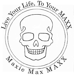 LIVE YOUR LIFE, TO YOUR MAXX MAXIE MAX MAXX