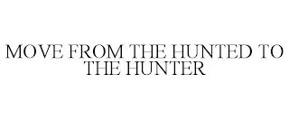 MOVE FROM THE HUNTED TO THE HUNTER