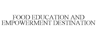 FOOD EDUCATION AND EMPOWERMENT DESTINATION