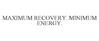 MAXIMUM RECOVERY. MINIMUM ENERGY.