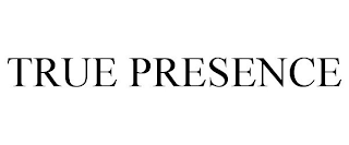TRUE PRESENCE