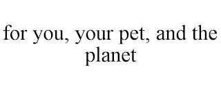 FOR YOU, YOUR PET, AND THE PLANET