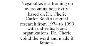 NEGAHOLICS IS A TRAINING ON OVERCOMING NEGATIVITY, BASED ON DR. CHERIE CARTER-SCOTT'S ORIGINAL RESEARCH FROM 1974 TO 1999 WITH INDIVIDUALS AND ORGANIZATIONS. DR. CHERIE COIND THE WORD AND MADE IT FAMOUS.