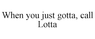 WHEN YOU JUST GOTTA, CALL LOTTA