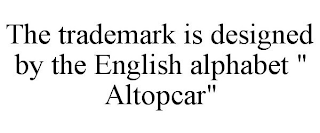 THE TRADEMARK IS DESIGNED BY THE ENGLISH ALPHABET " ALTOPCAR"