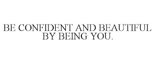 BE CONFIDENT AND BEAUTIFUL BY BEING YOU.