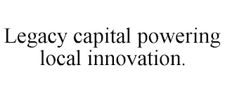 LEGACY CAPITAL POWERING LOCAL INNOVATION.