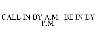 CALL IN BY A.M. BE IN BY P.M.