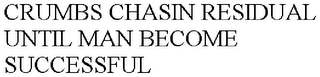 CRUMBS CHASIN RESIDUAL UNTIL MAN BECOME SUCCESSFUL