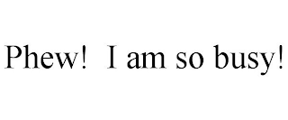 PHEW! I AM SO BUSY!