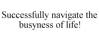 SUCCESSFULLY NAVIGATE THE BUSYNESS OF LIFE!